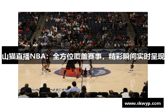 山猫直播NBA：全方位覆盖赛事，精彩瞬间实时呈现