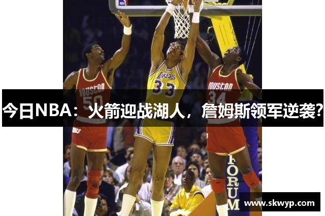 今日NBA：火箭迎战湖人，詹姆斯领军逆袭？