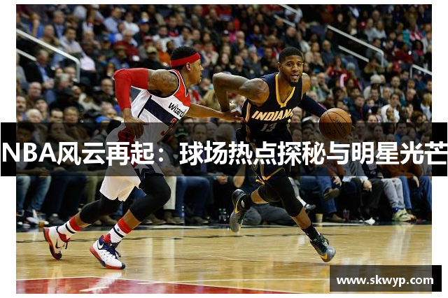 NBA风云再起：球场热点探秘与明星光芒